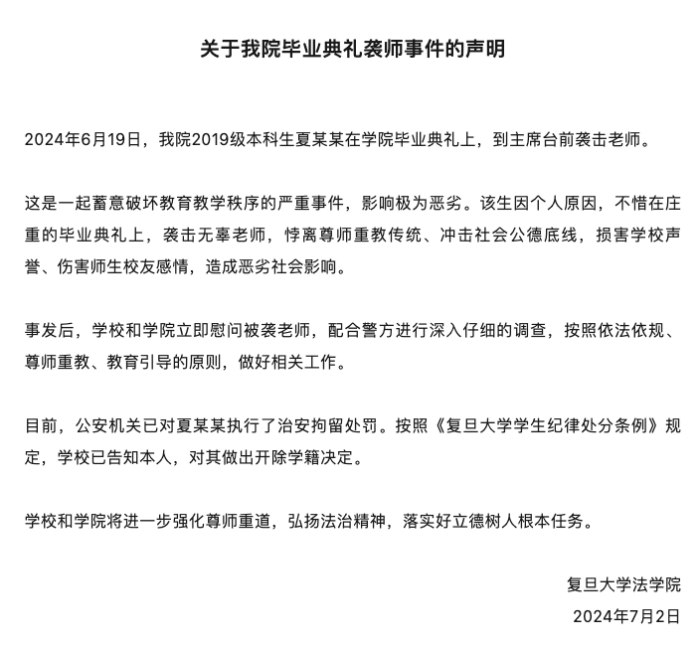 » 5. 复旦大学法学院通报毕业典礼袭师事件：涉事学生被开除学籍7月2日，复旦大学法学院发布关于复旦法学院毕业典礼袭师事件的声明：6月19日，我院2019级本科生夏某某在学院毕业典礼上，到主席台前袭击老师