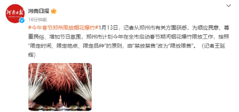 » 1、顺应民意 郑州“禁放禁售”烟花爆竹改为“限放限售”1月13日，记者从郑州市有关方面获悉，为顺应民意、尊重民俗、增加节日氛围，郑州市计划今年在全市启动春节期间烟花爆竹限放工作，按照“限定时间、限定地点、限定品种”的原则，由“禁放禁售”改为“限放限售”