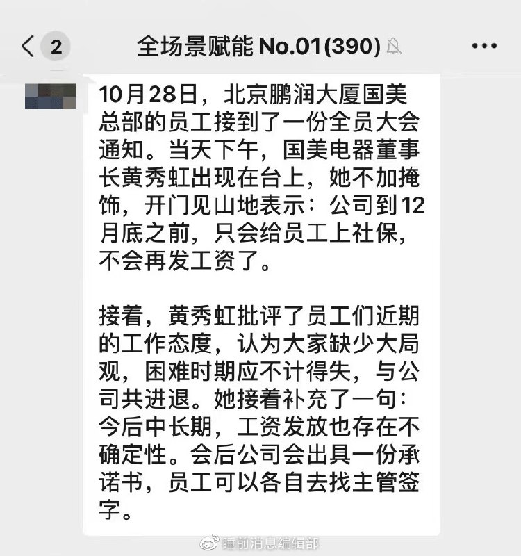 » 1、国美电器“员工只上社保不发工资”，董事长称员工困难期应不计得失近日，有消息称，10月28日，北京鹏润大厦国美总部的员工接到了一份全员大会通知