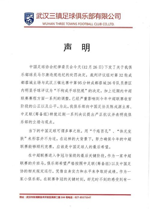 » 2. 武汉三镇：会毫不妥协地与中国足协黑暗势力斗争12月27日，从中超武汉三镇俱乐部传来消息，在中国足协纪律委员会于12月26日公开了对三镇外援马尔康的追罚决定后，三镇俱乐部于26日深夜通过官方渠道发布声明，就马尔康被处罚、本俱乐部队遭遇争议判罚，以及中超近期赛程调整等问题，向中国足协领导及中足联筹备组提出抗议，甚至非常不客气地表态称：“我们正告中国足协，从今日始，只要武汉三镇在中国职业联赛存在一天，我们就会毫不妥协地跟中国足协的黑暗势力斗争一天